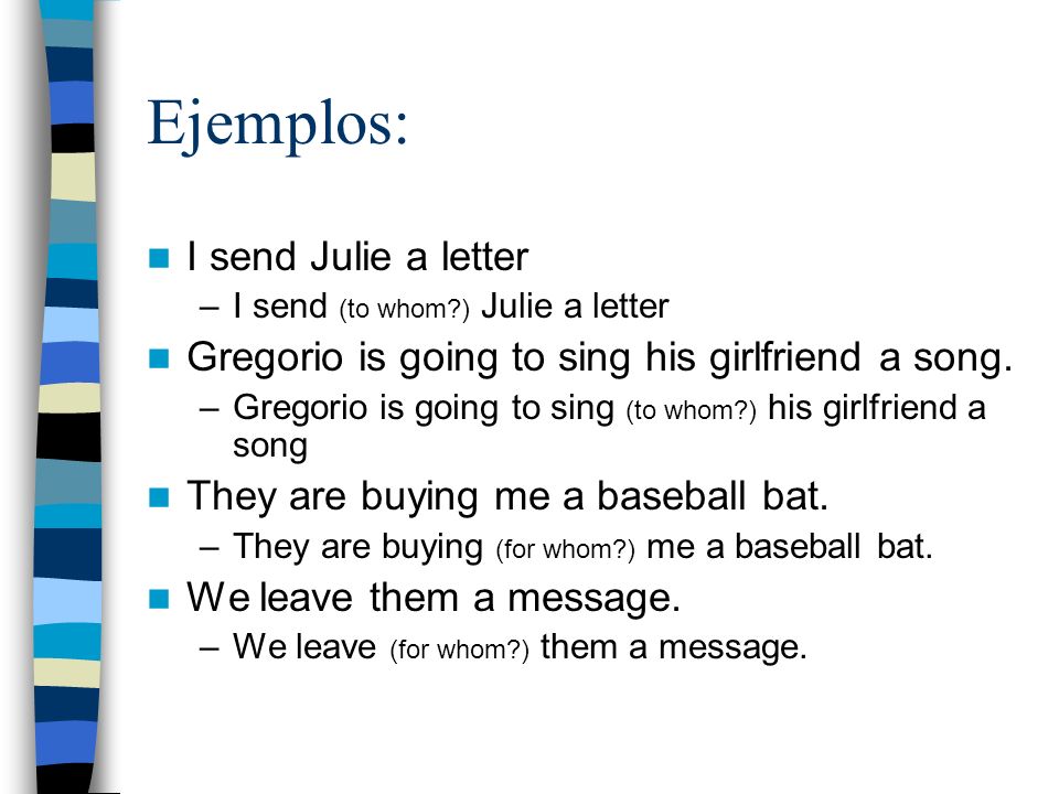 Ejemplos: I send Julie a letter –I send (to whom ) Julie a letter Gregorio is going to sing his girlfriend a song.