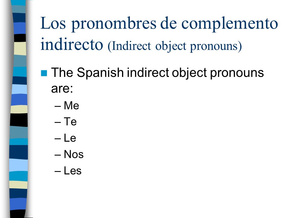 Los pronombres de complemento indirecto (Indirect object pronouns) The Spanish indirect object pronouns are: –Me –Te –Le –Nos –Les