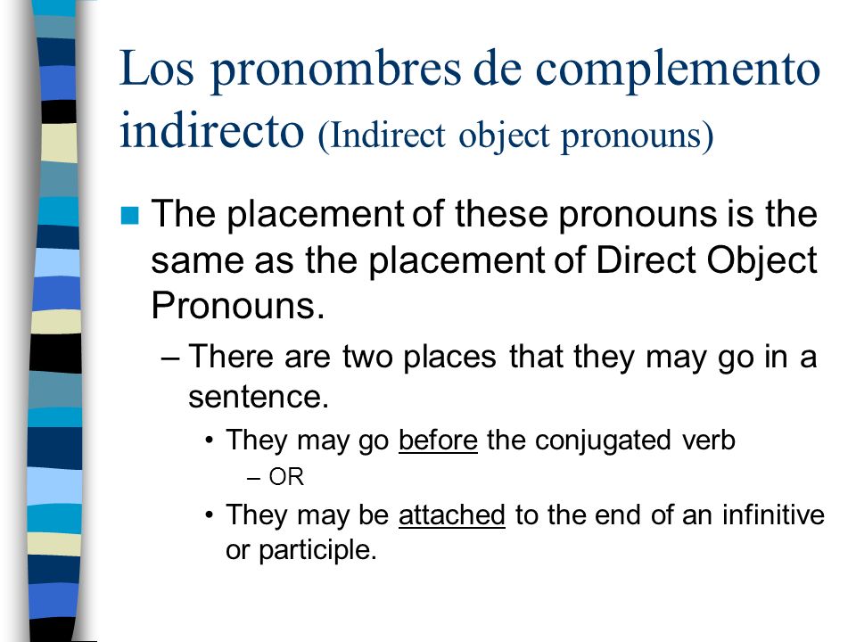 Los pronombres de complemento indirecto (Indirect object pronouns) The placement of these pronouns is the same as the placement of Direct Object Pronouns.