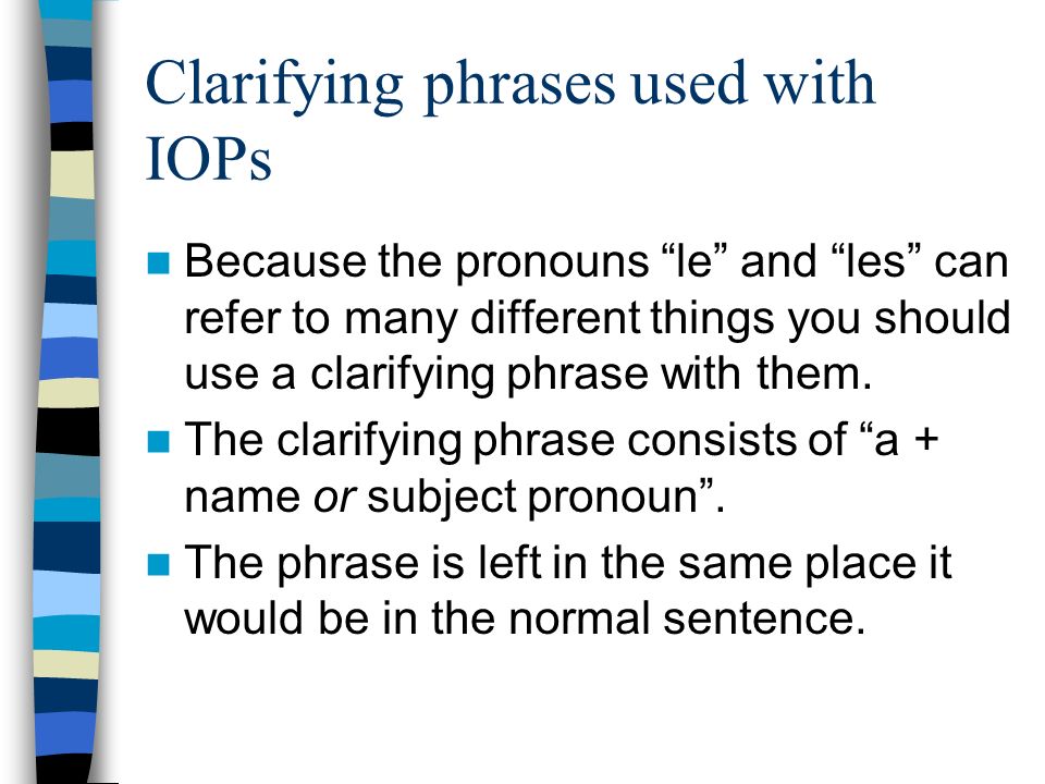 Clarifying phrases used with IOPs Because the pronouns le and les can refer to many different things you should use a clarifying phrase with them.