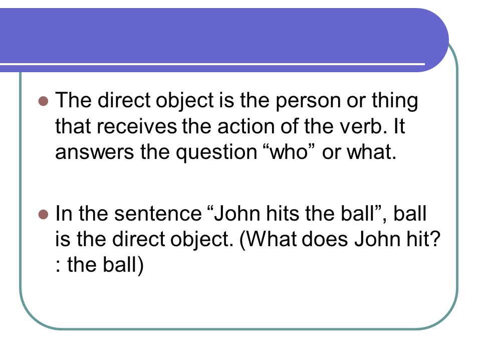 The direct object is the person or thing that receives the action of the verb.