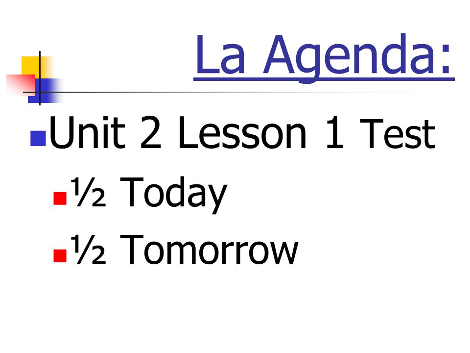 La Agenda: Unit 2 Lesson 1 Test ½ Today ½ Tomorrow