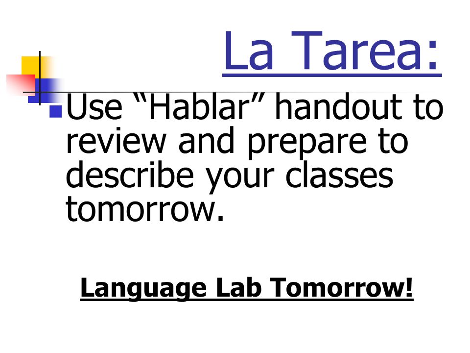 La Tarea: Use Hablar handout to review and prepare to describe your classes tomorrow.