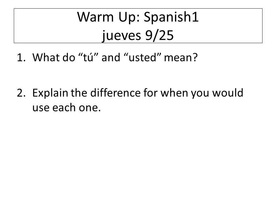 Warm Up: Spanish1 jueves 9/25 1.What do tú and usted mean.