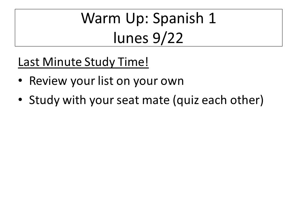 Warm Up: Spanish 1 lunes 9/22 Last Minute Study Time.