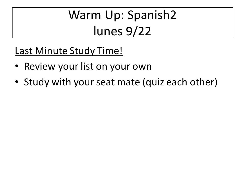 Warm Up: Spanish2 lunes 9/22 Last Minute Study Time.
