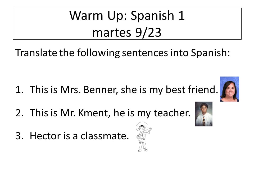 Warm Up: Spanish 1 martes 9/23 Translate the following sentences into Spanish: 1.This is Mrs.