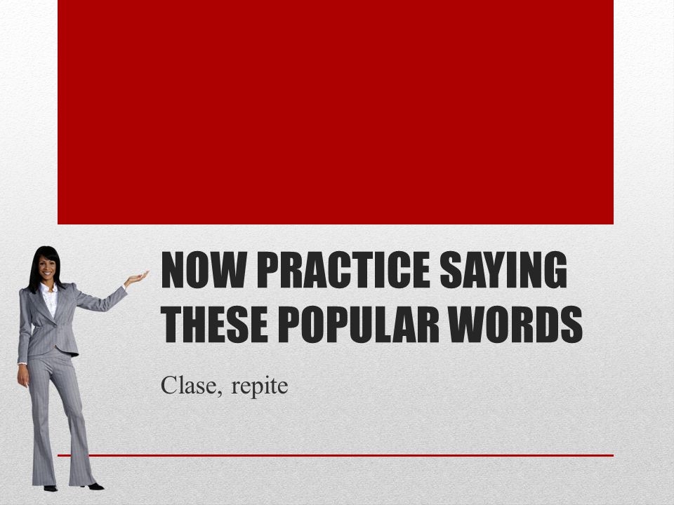 NOW PRACTICE SAYING THESE POPULAR WORDS Clase, repite