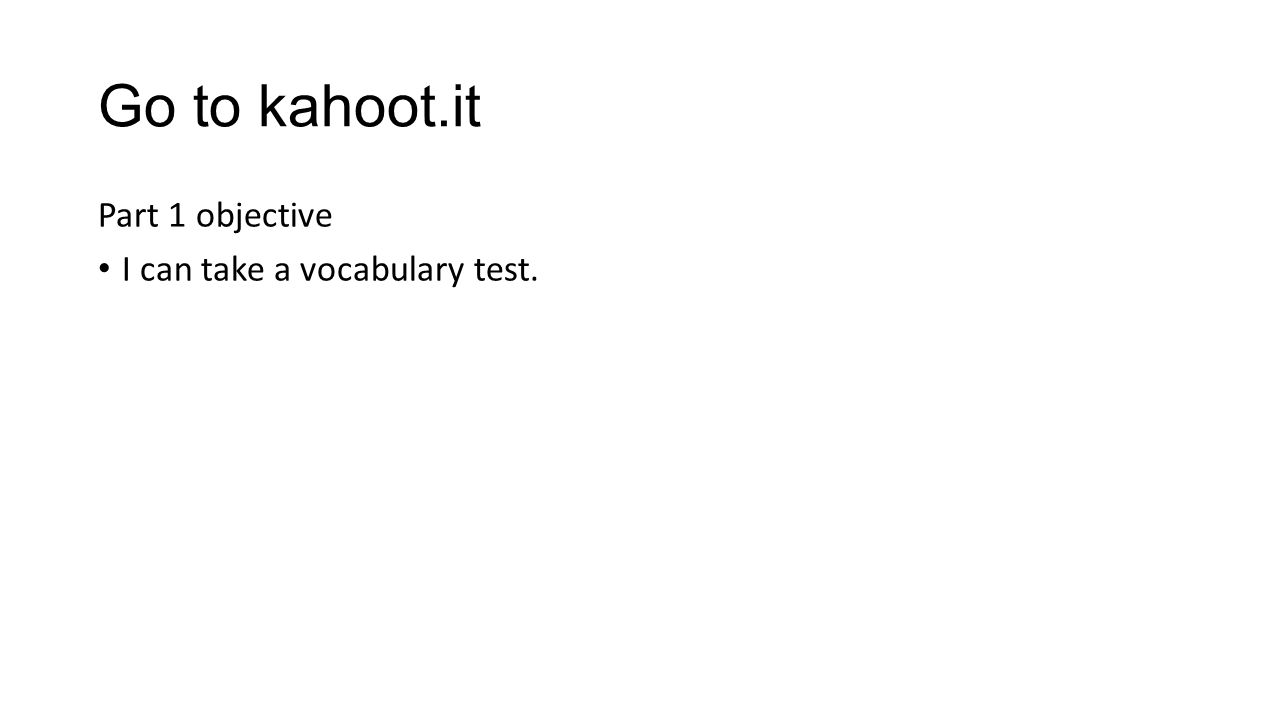 Go to kahoot.it Part 1 objective I can take a vocabulary test.