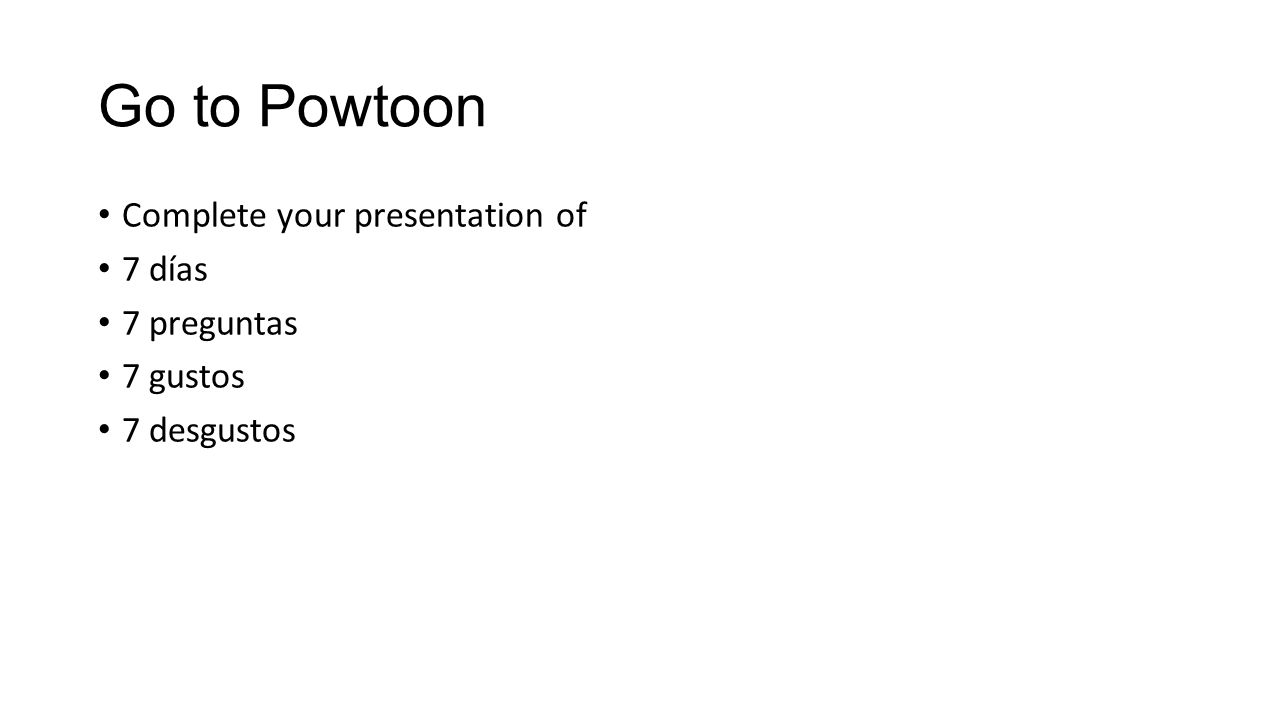 Go to Powtoon Complete your presentation of 7 días 7 preguntas 7 gustos 7 desgustos