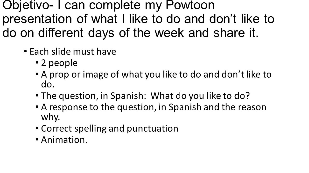 Objetivo- I can complete my Powtoon presentation of what I like to do and don’t like to do on different days of the week and share it.