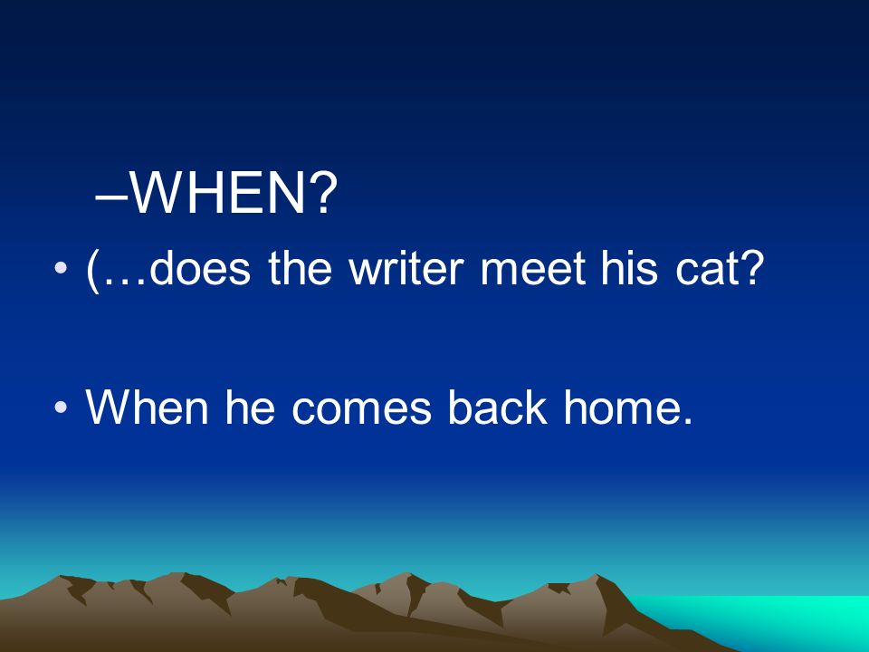–WHEN (…does the writer meet his cat When he comes back home.