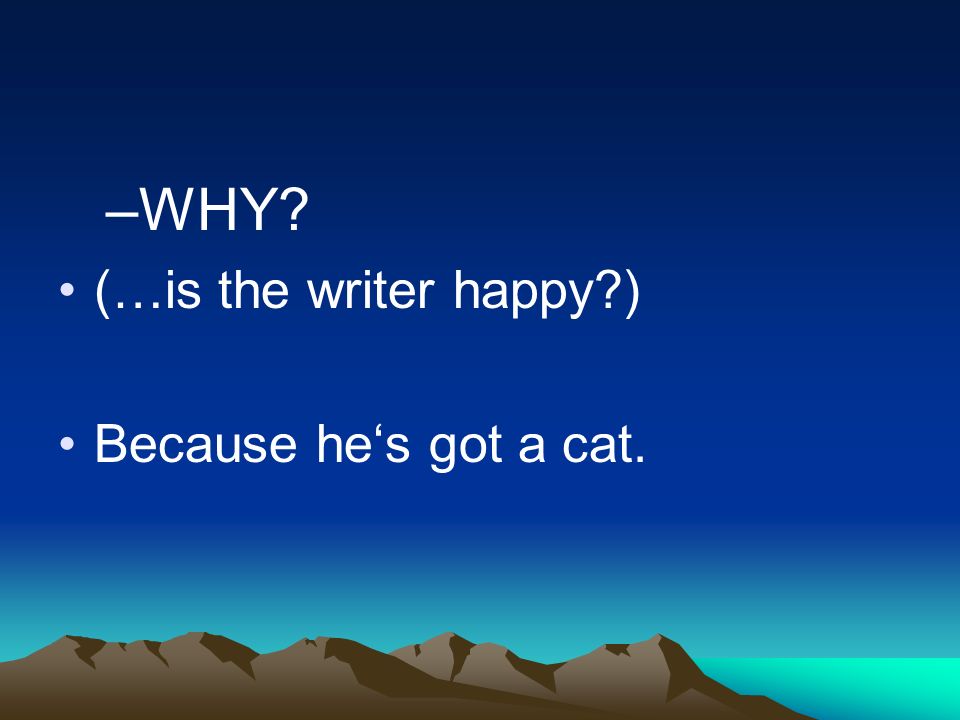 –W–WHY (…is the writer happy ) Because hes got a cat.