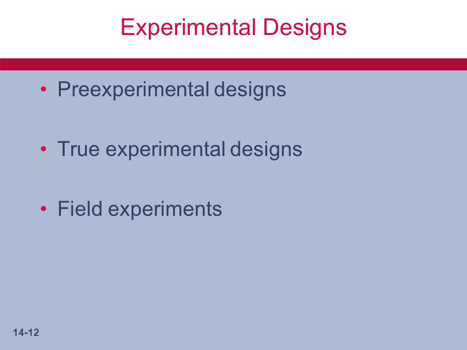 14-12 Experimental Designs Preexperimental designs True experimental designs Field experiments