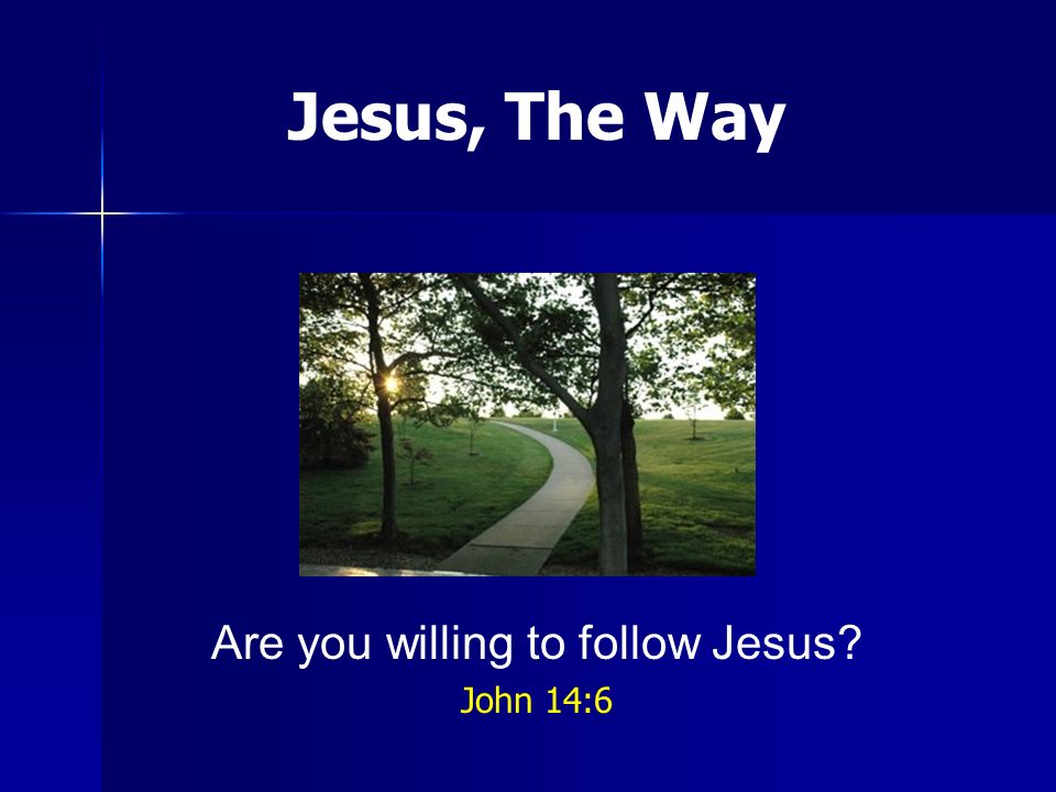 Are you willing to follow Jesus John 14:6