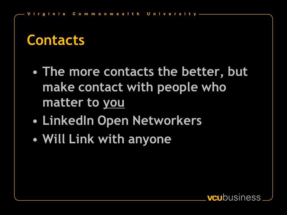 Contacts The more contacts the better, but make contact with people who matter to you LinkedIn Open Networkers Will Link with anyone