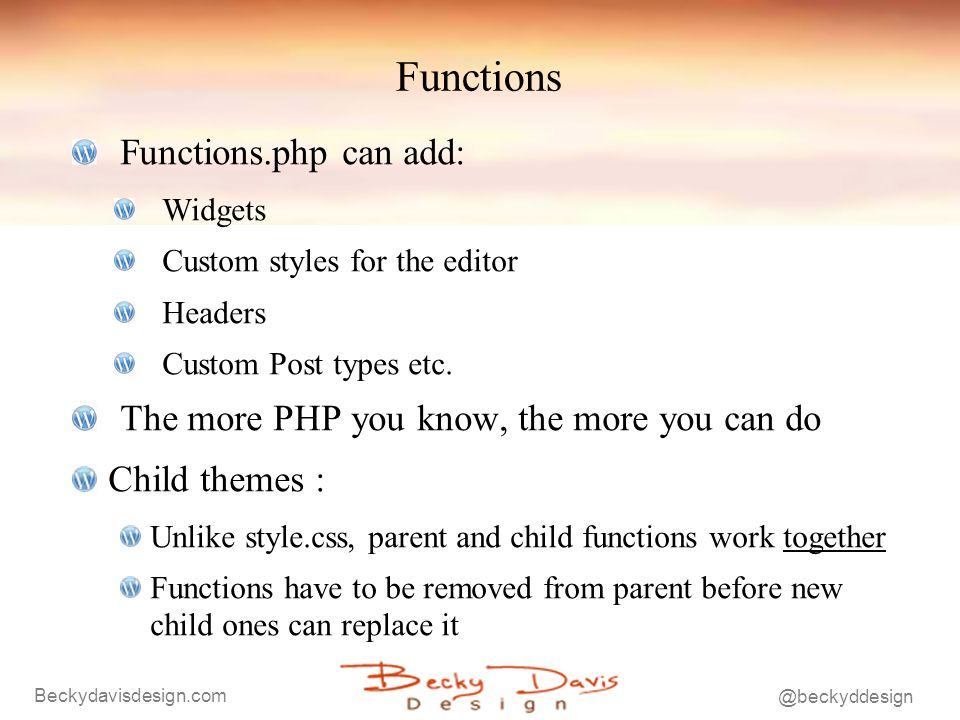 Functions Functions.php can add: Widgets Custom styles for the editor Headers Custom Post types etc.
