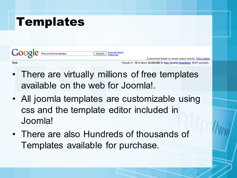 Templates There are virtually millions of free templates available on the web for Joomla!.