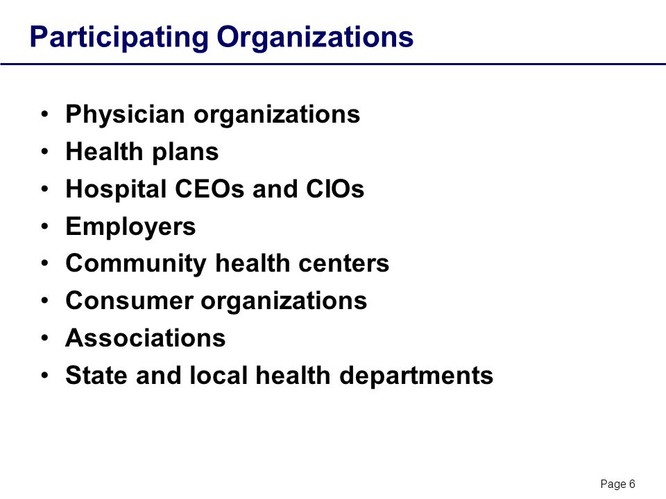 Page 6 Participating Organizations Physician organizations Health plans Hospital CEOs and CIOs Employers Community health centers Consumer organizations Associations State and local health departments