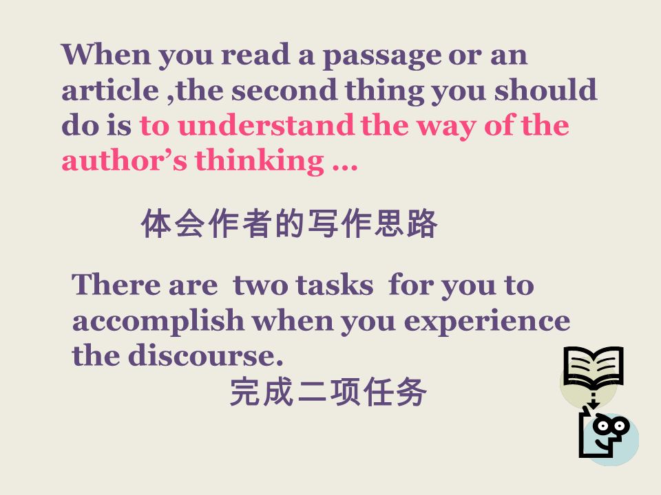 When you read a passage or an article,the second thing you should do is to understand the way of the authors thinking … There are two tasks for you to accomplish when you experience the discourse.