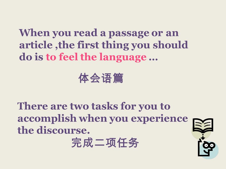 When you read a passage or an article,the first thing you should do is to feel the language … There are two tasks for you to accomplish when you experience the discourse.