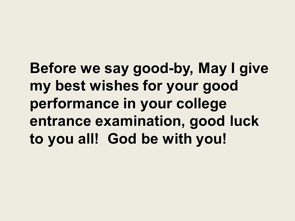 Before we say good-by, May I give my best wishes for your good performance in your college entrance examination, good luck to you all.