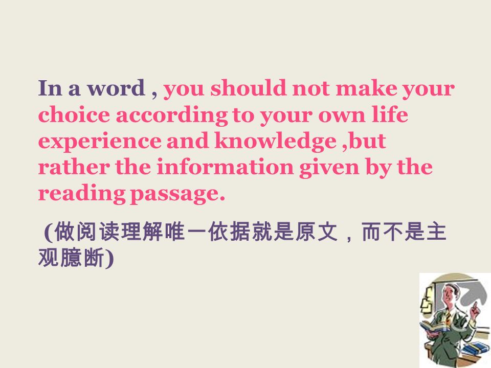 In a word, you should not make your choice according to your own life experience and knowledge,but rather the information given by the reading passage.