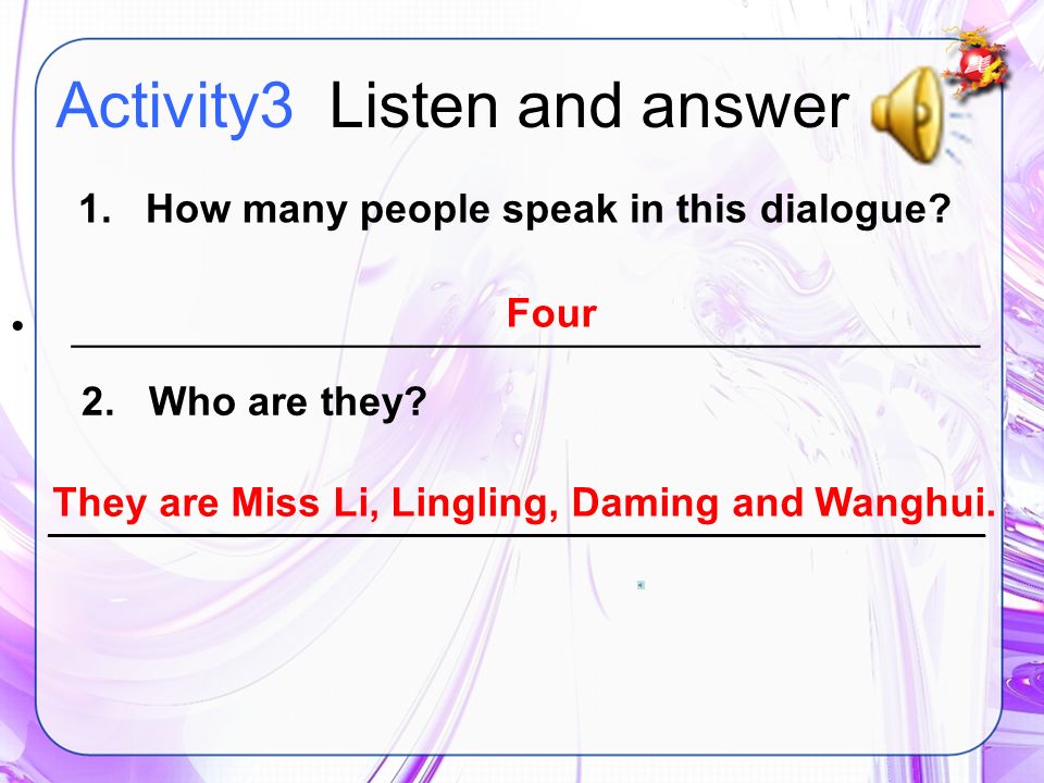 Activity3 Listen and answer 1. How many people speak in this dialogue.
