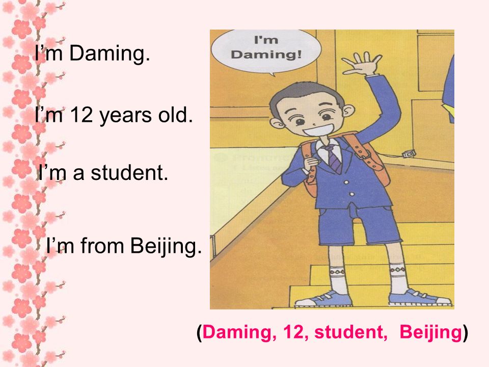 Im Daming. Im 12 years old. Im a student. Im from Beijing. (Daming, 12, student, Beijing)
