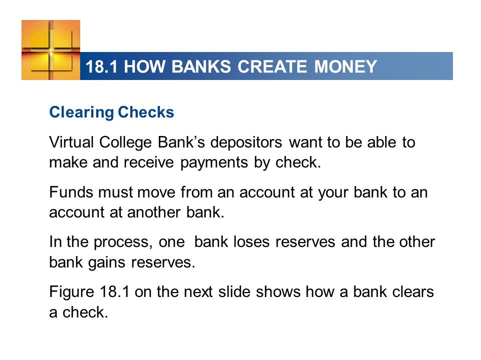 18.1 HOW BANKS CREATE MONEY Clearing Checks Virtual College Banks depositors want to be able to make and receive payments by check.