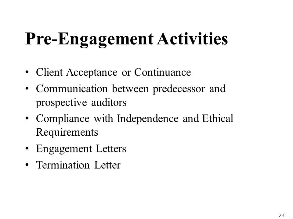 Pre-Engagement Activities Client Acceptance or Continuance Communication between predecessor and prospective auditors Compliance with Independence and Ethical Requirements Engagement Letters Termination Letter 3-4