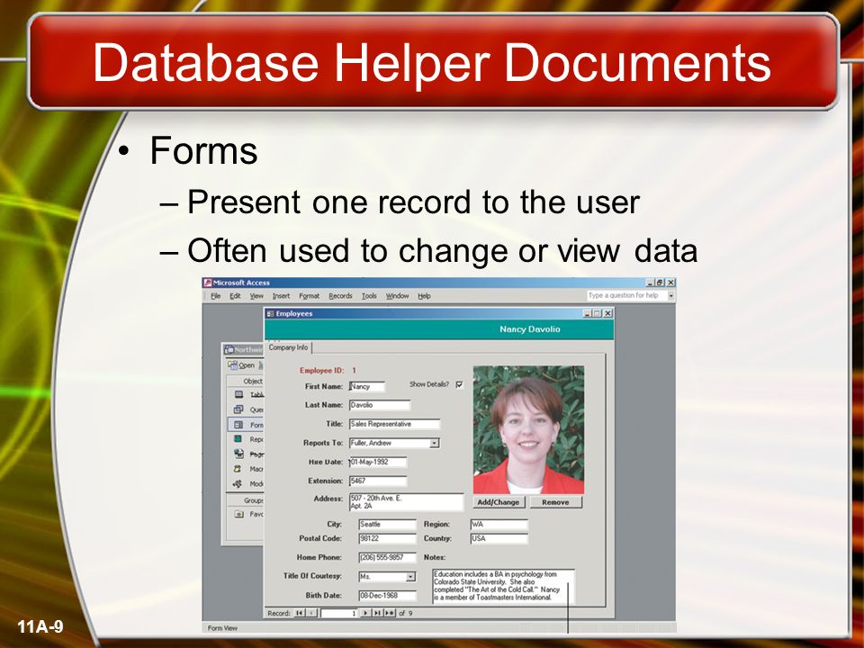 11A-9 Database Helper Documents Forms –Present one record to the user –Often used to change or view data