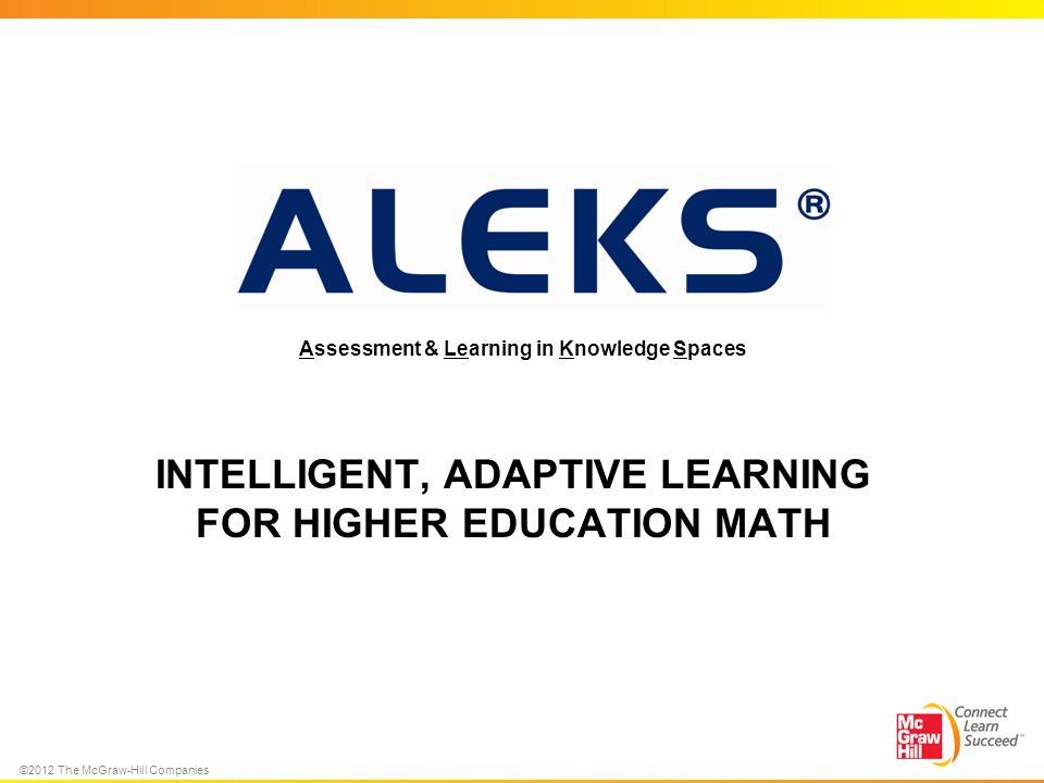 ©2012 The McGraw-Hill Companies INTELLIGENT, ADAPTIVE LEARNING FOR HIGHER EDUCATION MATH Assessment & Learning in Knowledge Spaces