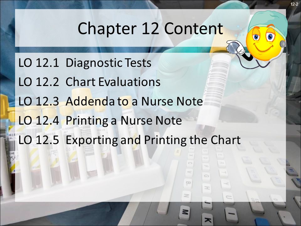 12-2 Chapter 12 Content LO 12.1 Diagnostic Tests LO 12.2 Chart Evaluations LO 12.3 Addenda to a Nurse Note LO 12.4 Printing a Nurse Note LO 12.5 Exporting and Printing the Chart