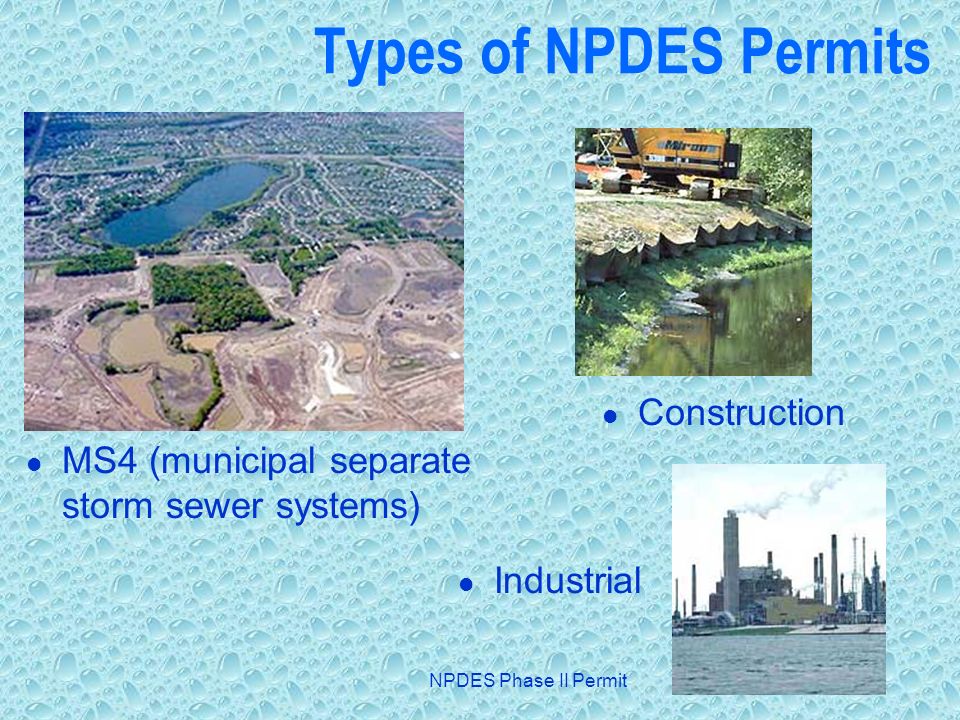 NPDES Phase II Permit Types of NPDES Permits MS4 (municipal separate storm sewer systems) Construction Industrial