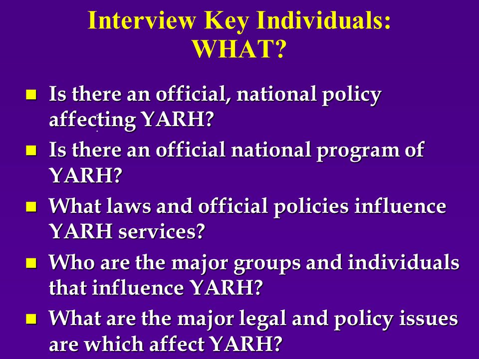 Interview Key Individuals: WHAT. n Is there an official, national policy affecting YARH.