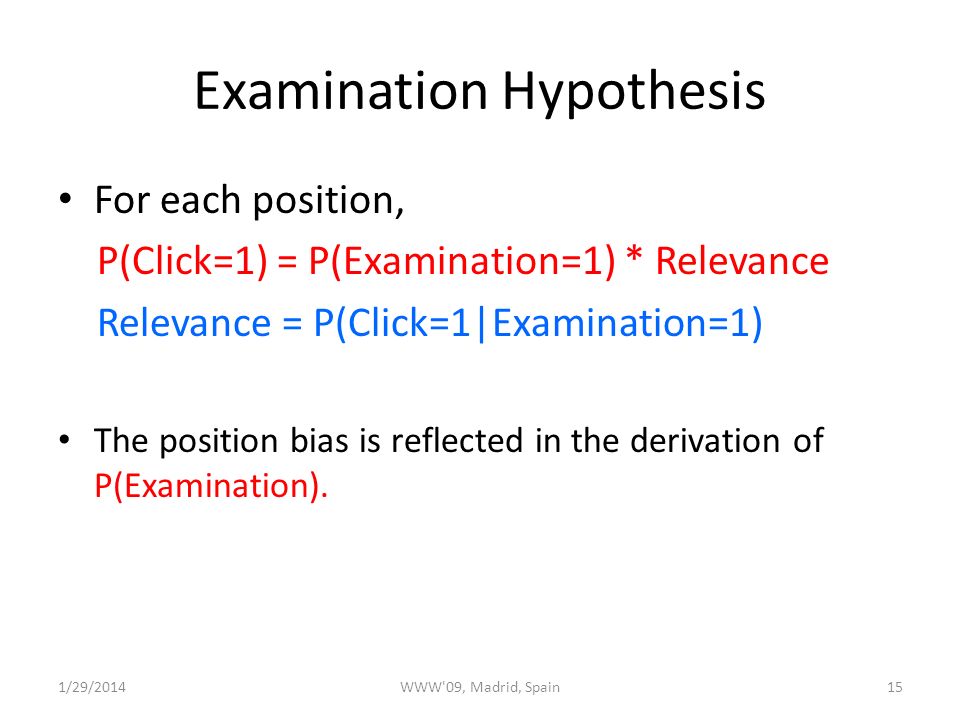 Examination Hypothesis For each position, P(Click=1) = P(Examination=1) * Relevance Relevance = P(Click=1|Examination=1) The position bias is reflected in the derivation of P(Examination).