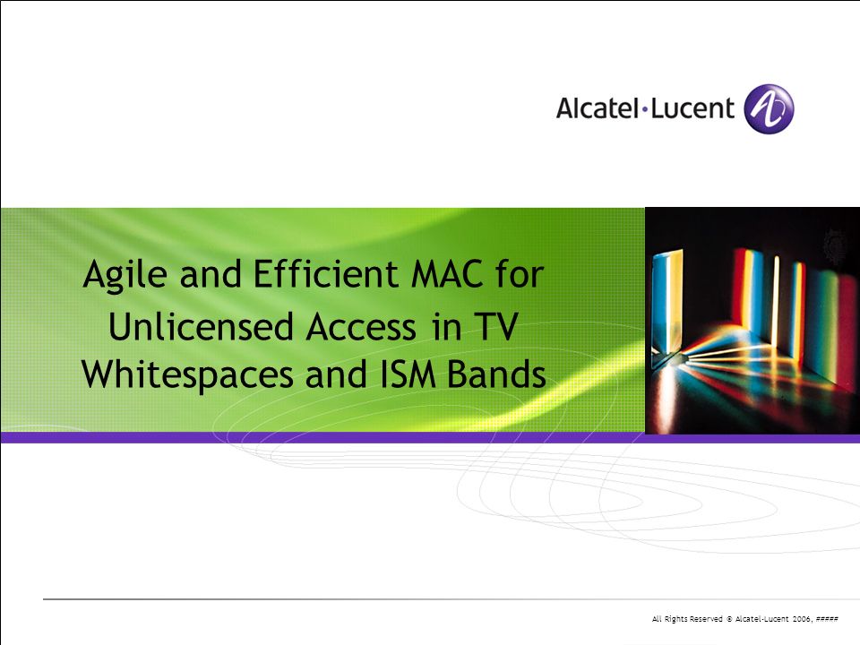 All Rights Reserved © Alcatel-Lucent 2006, ##### Agile and Efficient MAC for Unlicensed Access in TV Whitespaces and ISM Bands