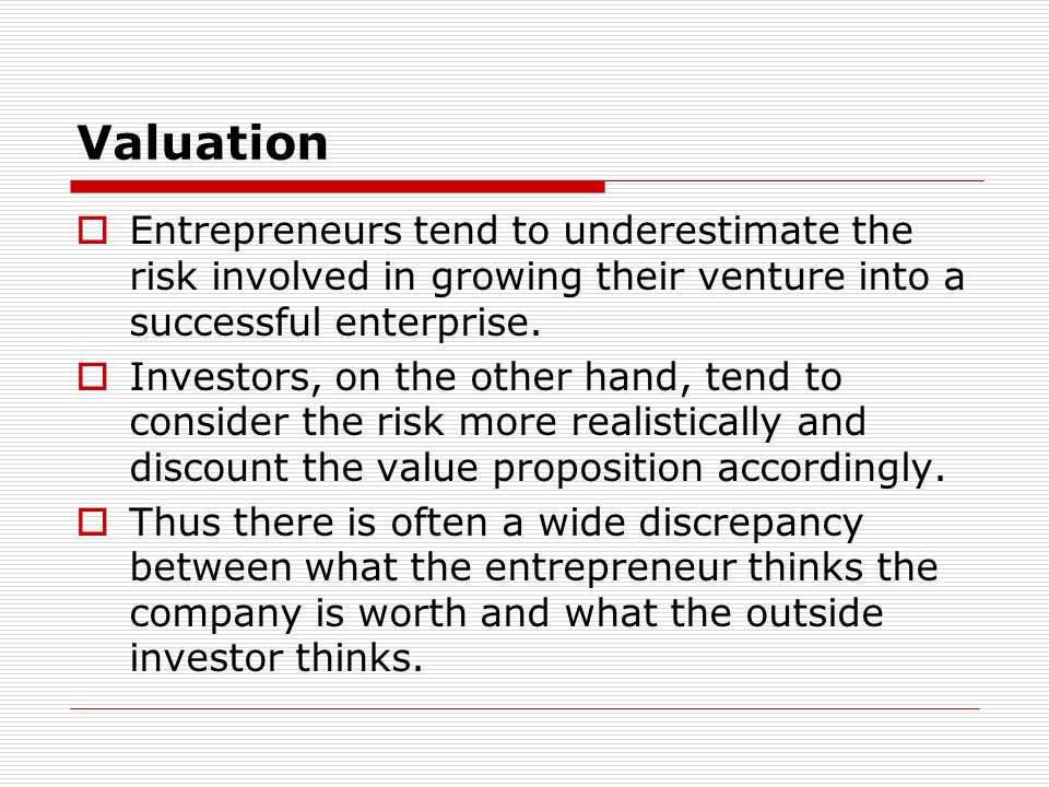 Valuation Entrepreneurs tend to underestimate the risk involved in growing their venture into a successful enterprise.