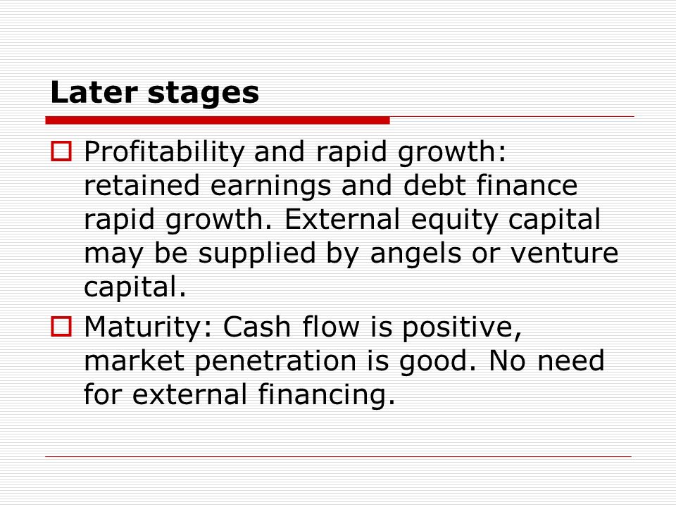 Later stages Profitability and rapid growth: retained earnings and debt finance rapid growth.