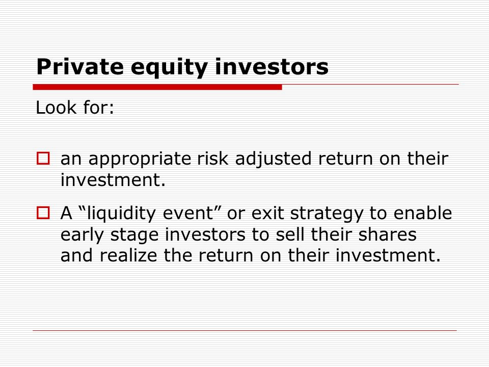 Private equity investors Look for: an appropriate risk adjusted return on their investment.