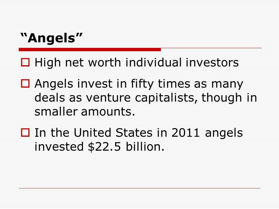 Angels High net worth individual investors Angels invest in fifty times as many deals as venture capitalists, though in smaller amounts.