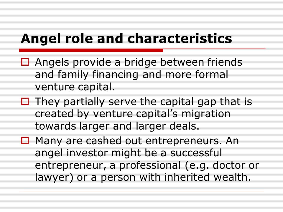 Angel role and characteristics Angels provide a bridge between friends and family financing and more formal venture capital.