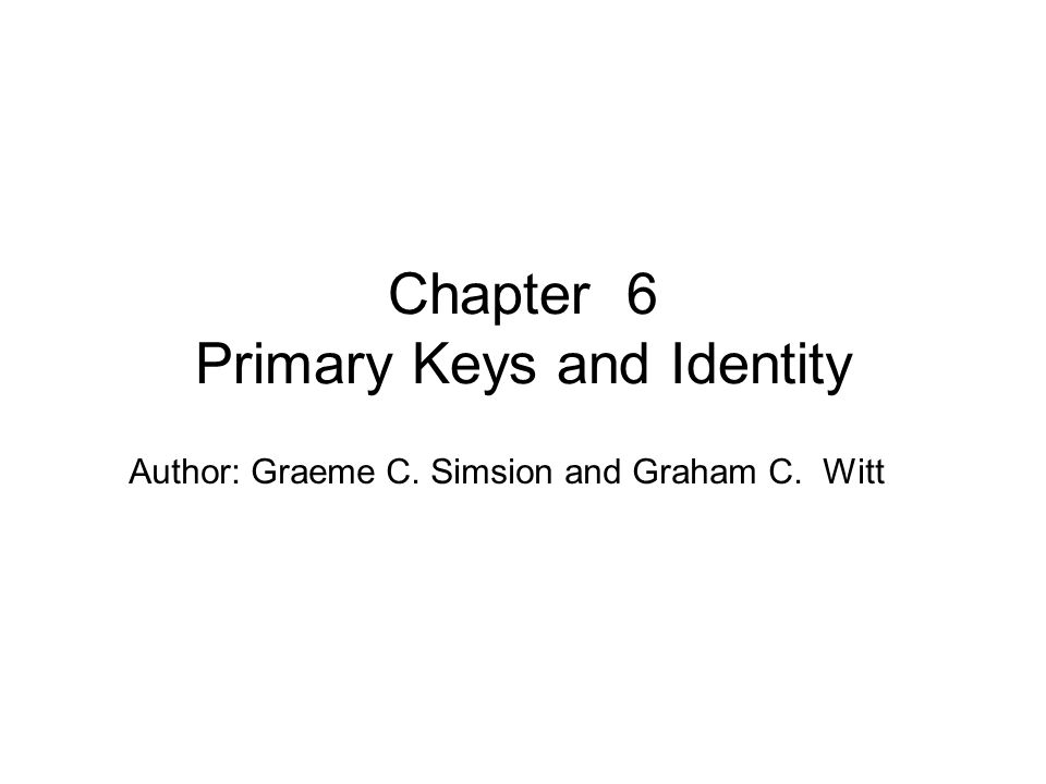 Author: Graeme C. Simsion and Graham C. Witt Chapter 6 Primary Keys and Identity