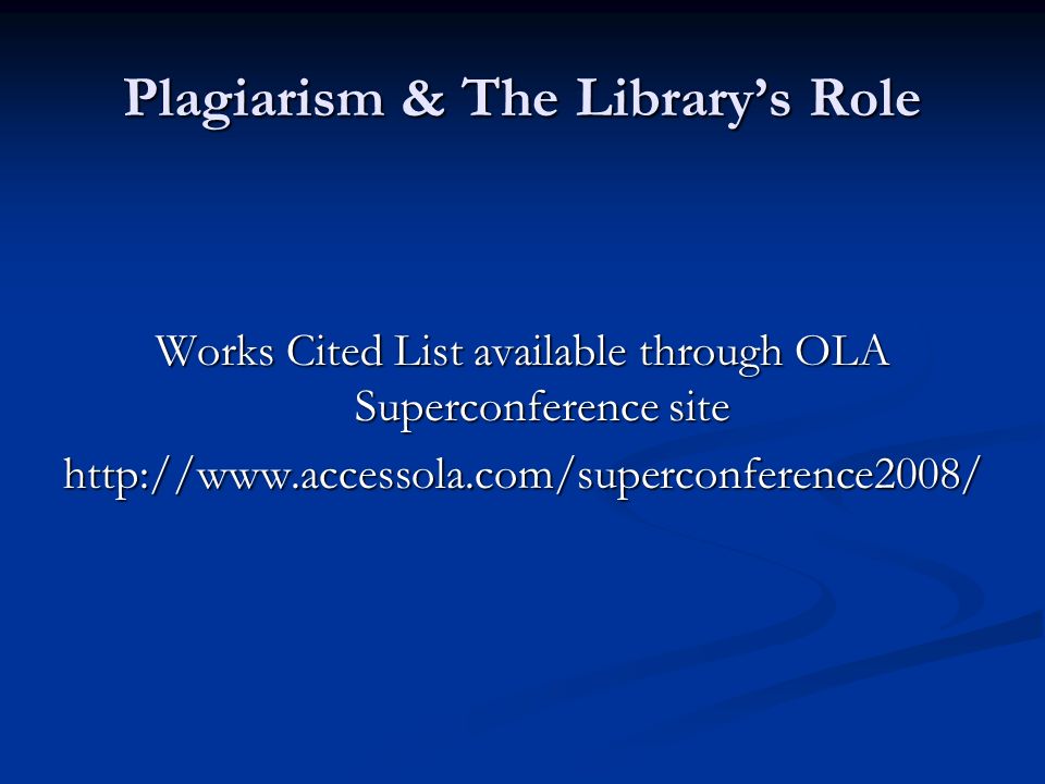Plagiarism & The Librarys Role Works Cited List available through OLA Superconference site