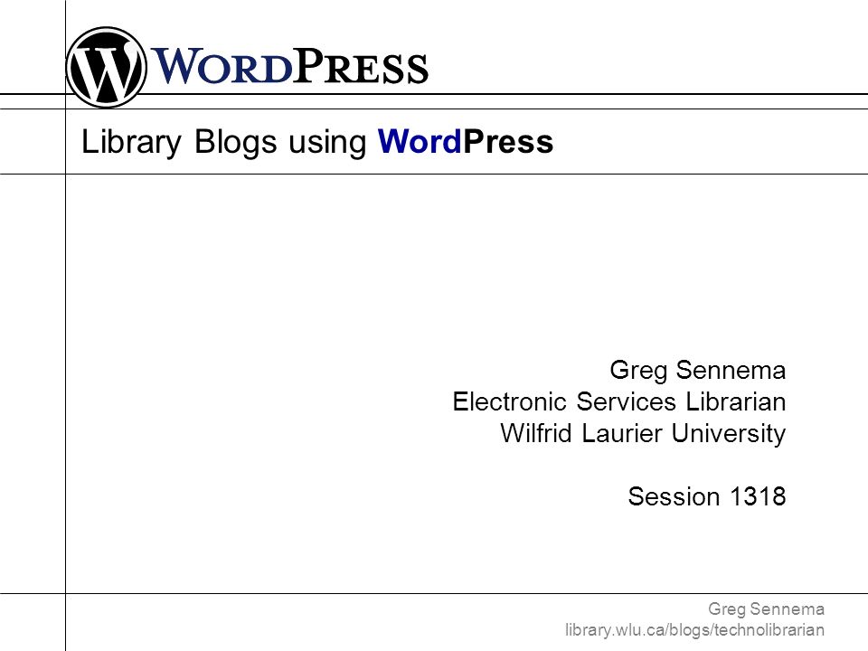 Greg Sennema library.wlu.ca/blogs/technolibrarian Library Blogs using WordPress Greg Sennema Electronic Services Librarian Wilfrid Laurier University Session 1318