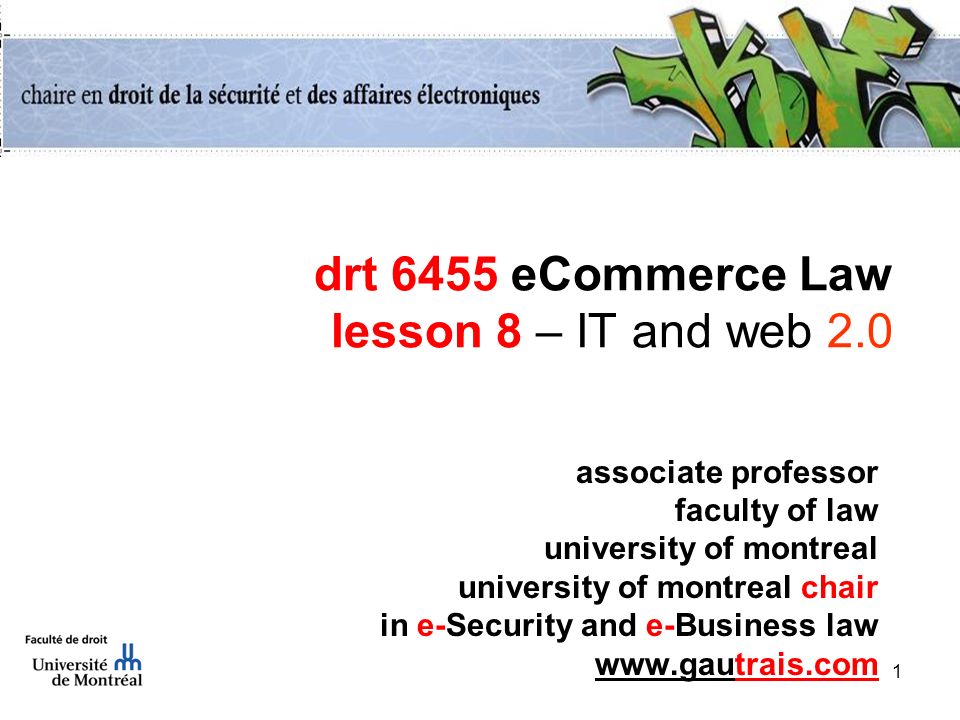1 drt 6455 eCommerce Law lesson 8 – IT and web 2.0 associate professor faculty of law university of montreal university of montreal chair in e-Security and e-Business law