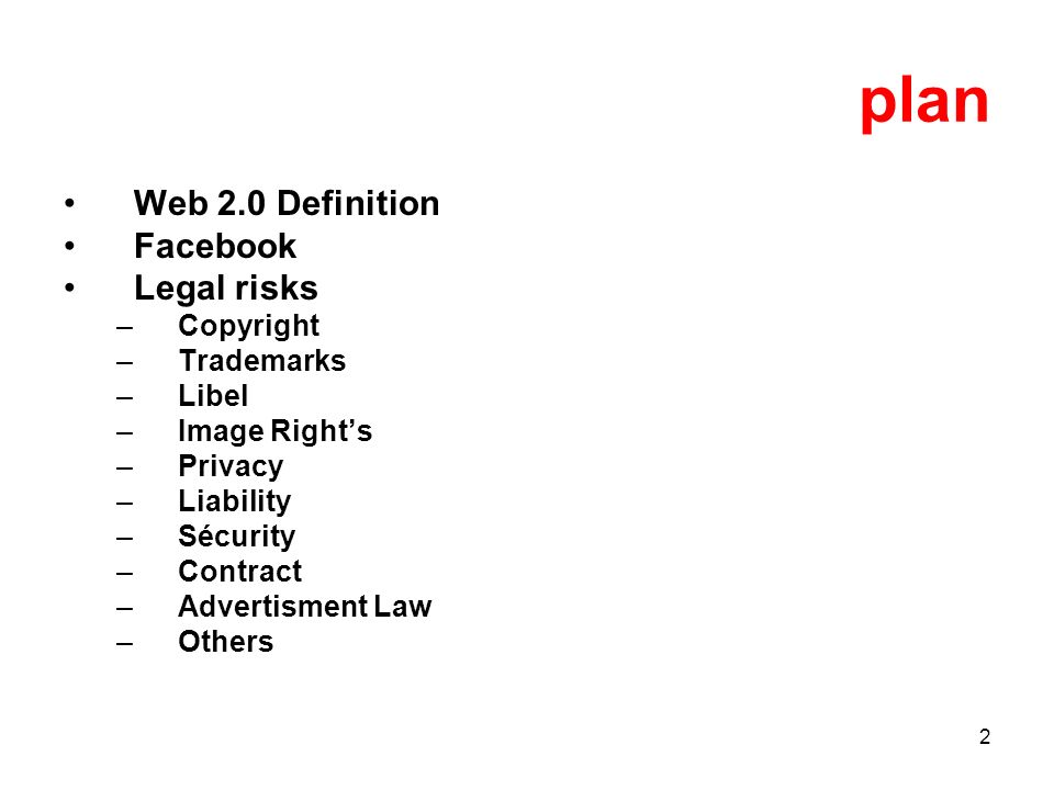 2 plan Web 2.0 Definition Facebook Legal risks –Copyright –Trademarks –Libel –Image Rights –Privacy –Liability –Sécurity –Contract –Advertisment Law –Others