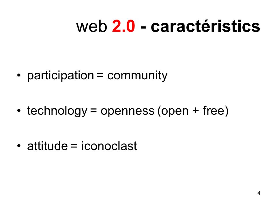 4 web caractéristics participation = community technology = openness (open + free) attitude = iconoclast
