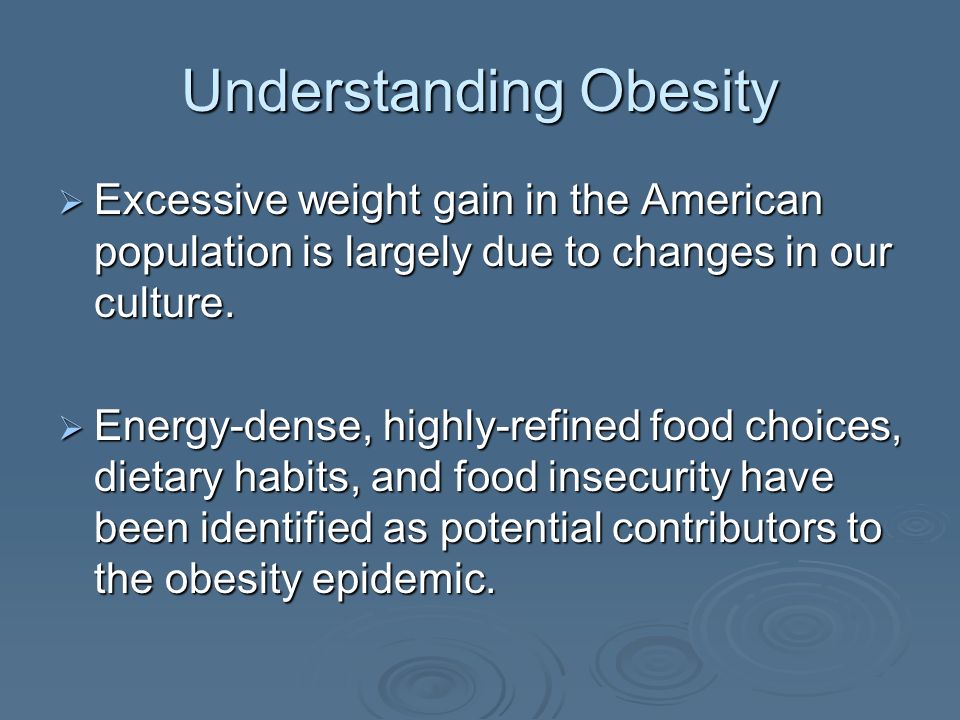 Understanding Obesity Excessive weight gain in the American population is largely due to changes in our culture.